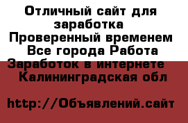 Отличный сайт для заработка. Проверенный временем. - Все города Работа » Заработок в интернете   . Калининградская обл.